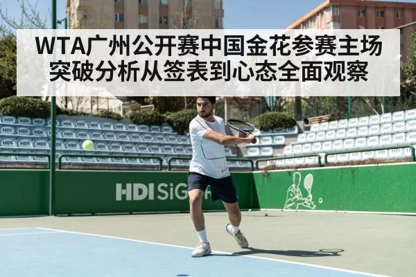 WTA广州公开赛中国金花参赛主场突破分析从签表到心态全面观察