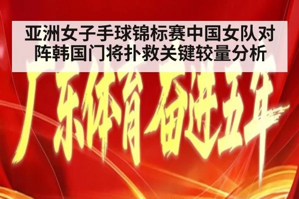 亚洲女子手球锦标赛中国女队对阵韩国门将扑救关键较量分析