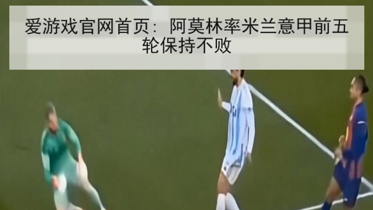 爱游戏官网首页: 阿莫林率米兰意甲前五轮保持不败